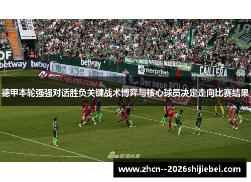 德甲本轮强强对话胜负关键战术博弈与核心球员决定走向比赛结果