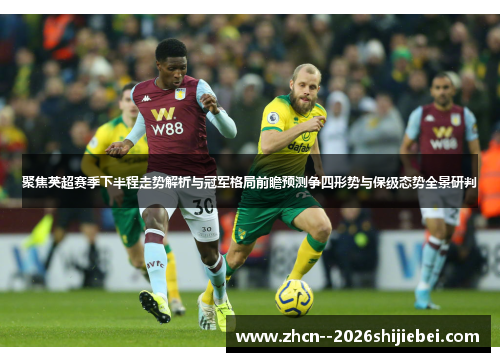 聚焦英超赛季下半程走势解析与冠军格局前瞻预测争四形势与保级态势全景研判 聚焦英超赛季下半程走势解析与冠军格局前瞻预测争四形势与保级态势全景研判