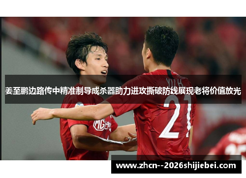姜至鹏边路传中精准制导成杀器助力进攻撕破防线展现老将价值放光 姜至鹏边路传中精准制导成杀器助力进攻撕破防线展现老将价值放光