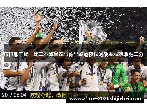 布拉加主场一比二不敌皇家马德里欧冠夜银河战舰艰难取胜三分