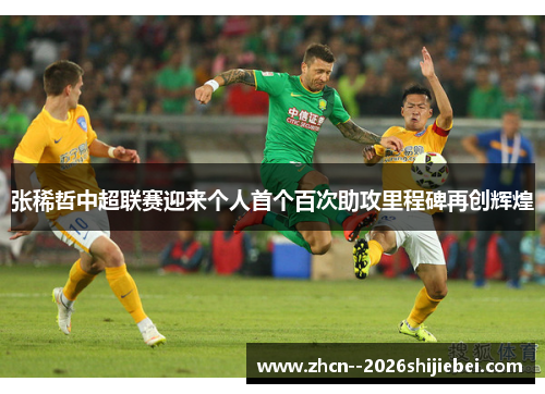 张稀哲中超联赛迎来个人首个百次助攻里程碑再创辉煌 张稀哲中超联赛迎来个人首个百次助攻里程碑再创辉煌