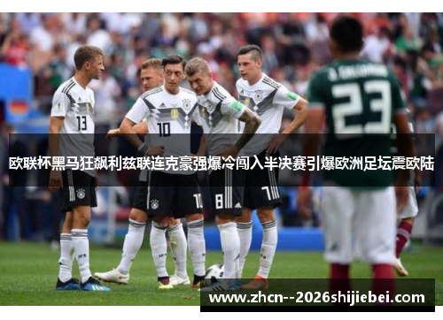 欧联杯黑马狂飙利兹联连克豪强爆冷闯入半决赛引爆欧洲足坛震欧陆 欧联杯黑马狂飙利兹联连克豪强爆冷闯入半决赛引爆欧洲足坛震欧陆