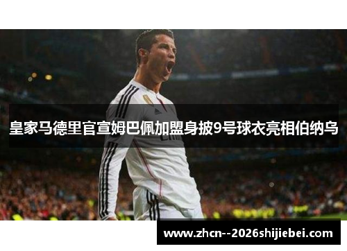 皇家马德里官宣姆巴佩加盟身披9号球衣亮相伯纳乌 皇家马德里官宣姆巴佩加盟身披9号球衣亮相伯纳乌