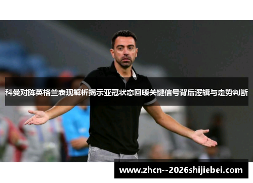 科曼对阵英格兰表现解析揭示亚冠状态回暖关键信号背后逻辑与走势判断 科曼对阵英格兰表现解析揭示亚冠状态回暖关键信号背后逻辑与走势判断