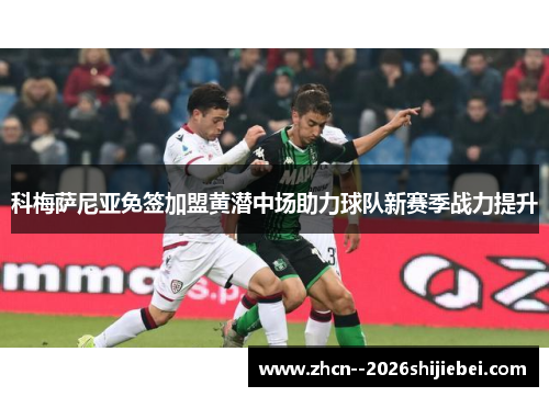 科梅萨尼亚免签加盟黄潜中场助力球队新赛季战力提升 科梅萨尼亚免签加盟黄潜中场助力球队新赛季战力提升