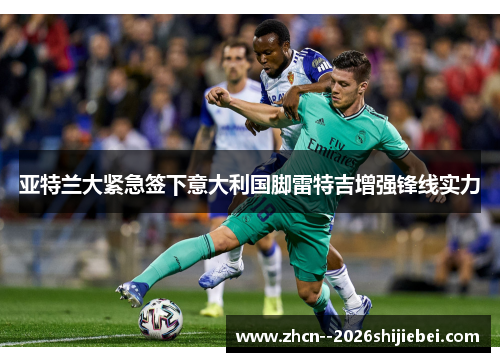 亚特兰大紧急签下意大利国脚雷特吉增强锋线实力 亚特兰大紧急签下意大利国脚雷特吉增强锋线实力