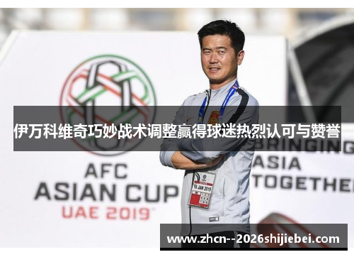 伊万科维奇巧妙战术调整赢得球迷热烈认可与赞誉 伊万科维奇巧妙战术调整赢得球迷热烈认可与赞誉