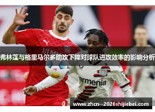 弗林蓬与格里马尔多助攻下降对球队进攻效率的影响分析