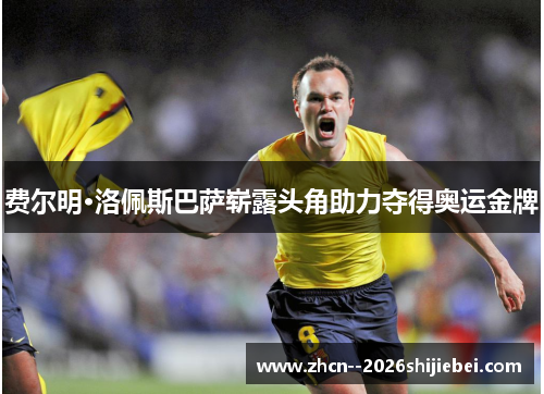 费尔明·洛佩斯巴萨崭露头角助力夺得奥运金牌 费尔明·洛佩斯巴萨崭露头角助力夺得奥运金牌