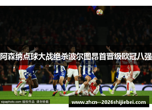 阿森纳点球大战绝杀波尔图昂首晋级欧冠八强 阿森纳点球大战绝杀波尔图昂首晋级欧冠八强